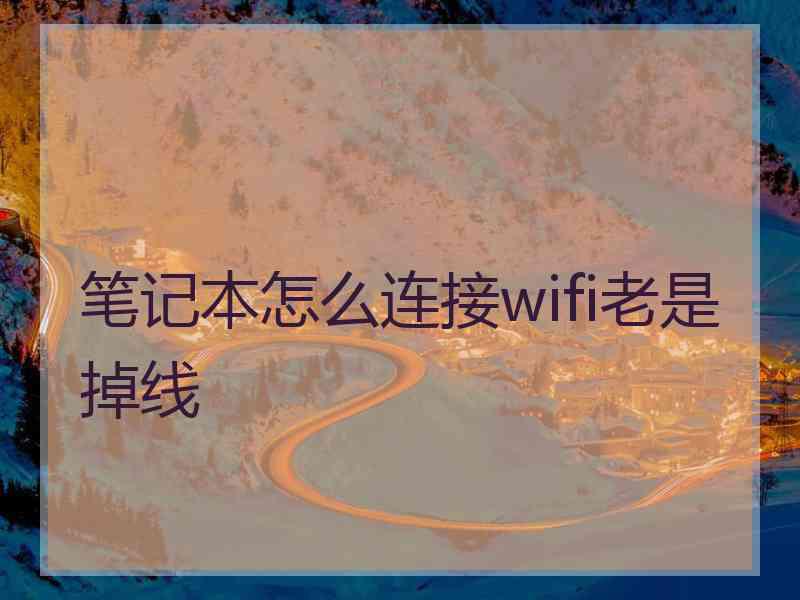 笔记本怎么连接wifi老是掉线