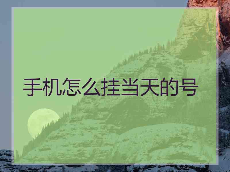 手机怎么挂当天的号