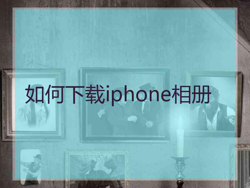 如何下载iphone相册