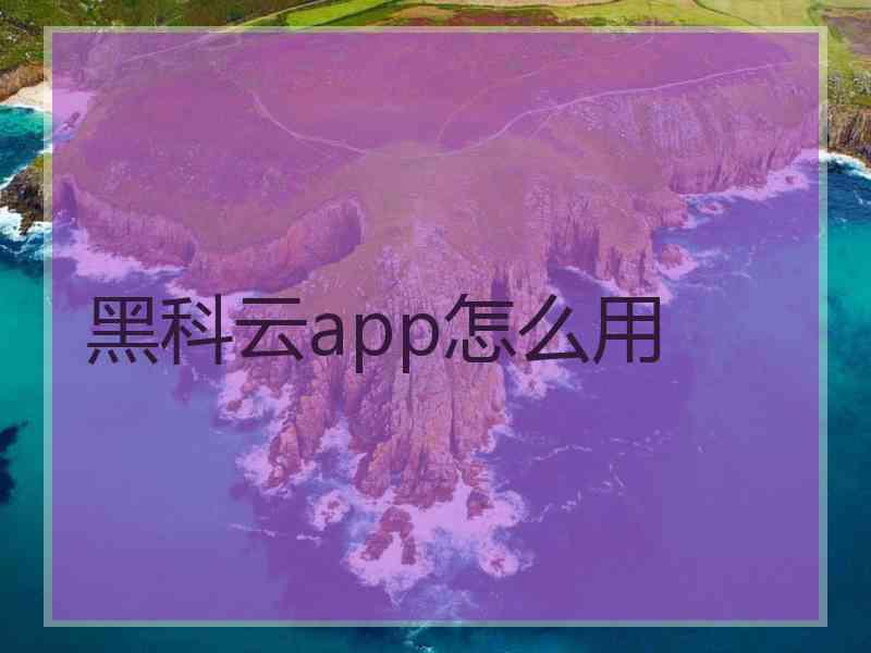 黑科云app怎么用