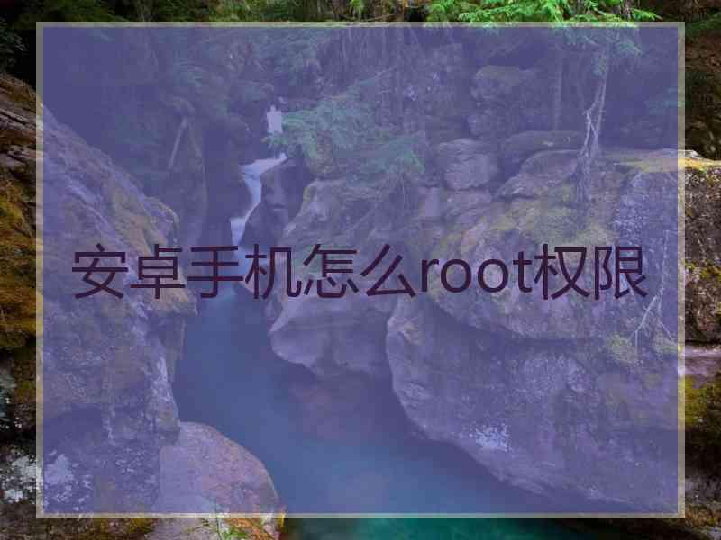 安卓手机怎么root权限