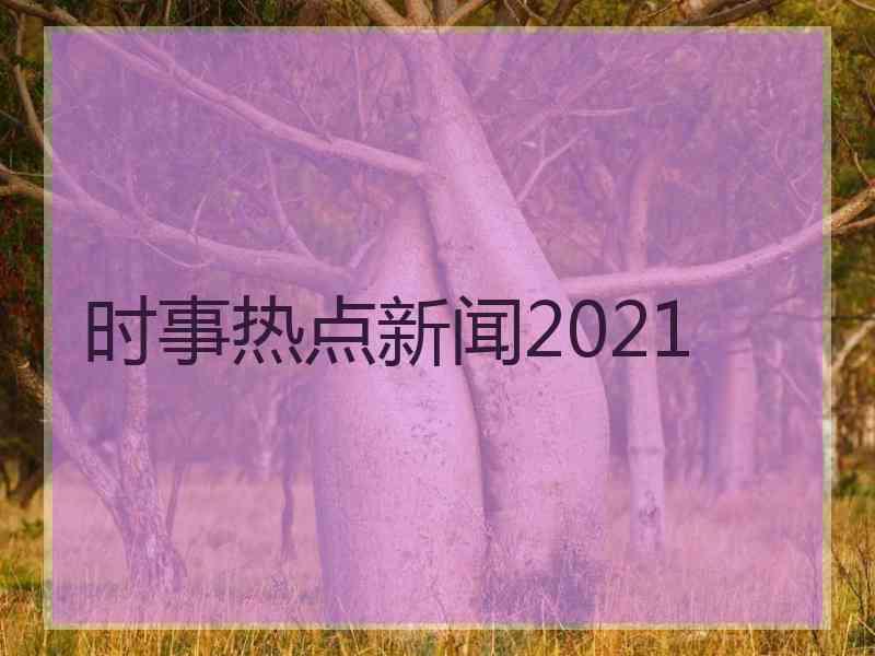 时事热点新闻2021