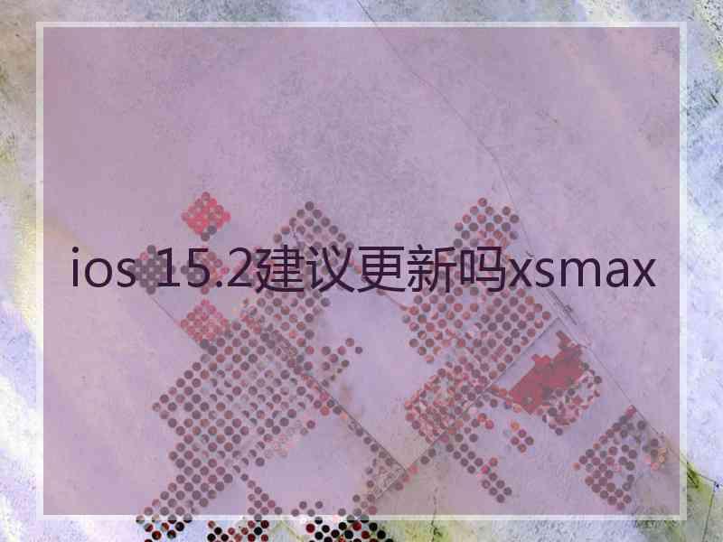 ios 15.2建议更新吗xsmax