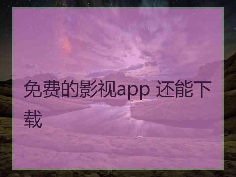 免费的影视app 还能下载