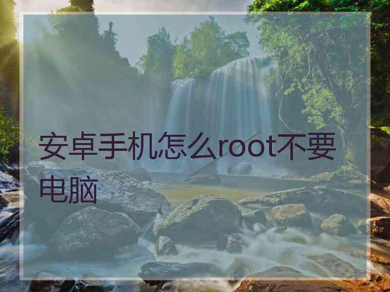 安卓手机怎么root不要电脑