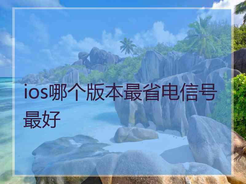 ios哪个版本最省电信号最好