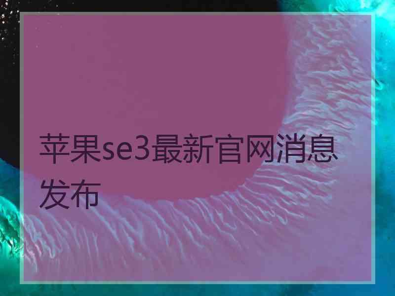 苹果se3最新官网消息发布