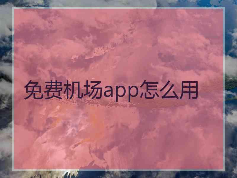 免费机场app怎么用