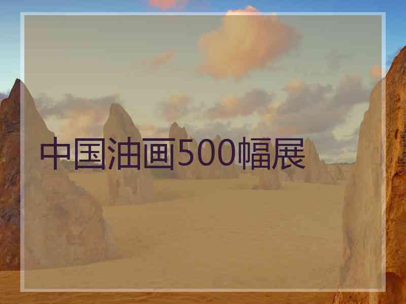 中国油画500幅展