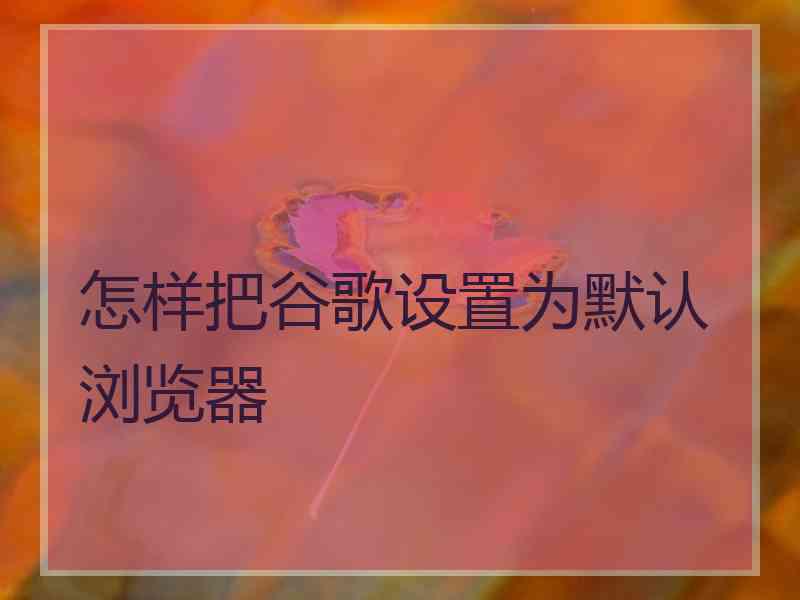 怎样把谷歌设置为默认浏览器