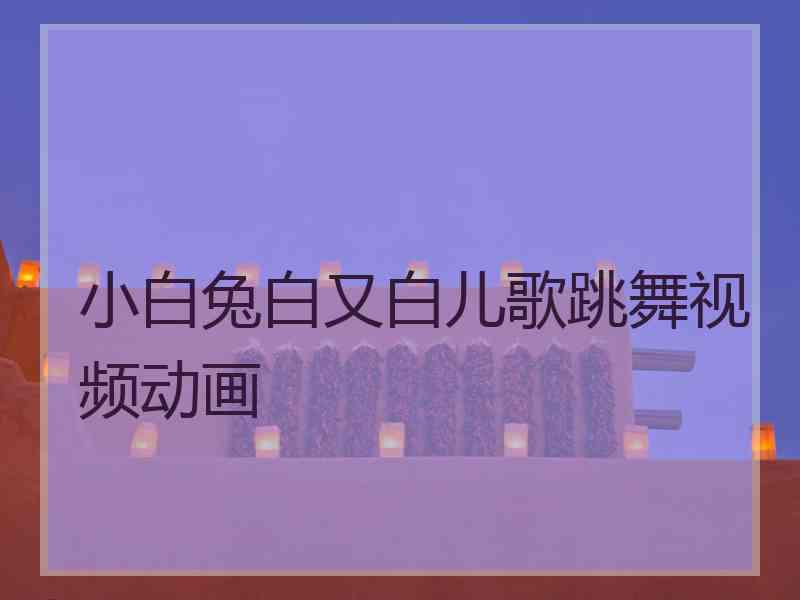 小白兔白又白儿歌跳舞视频动画