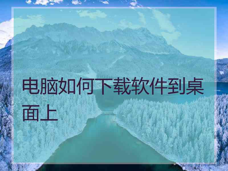 电脑如何下载软件到桌面上