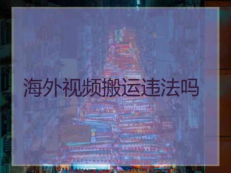 海外视频搬运违法吗