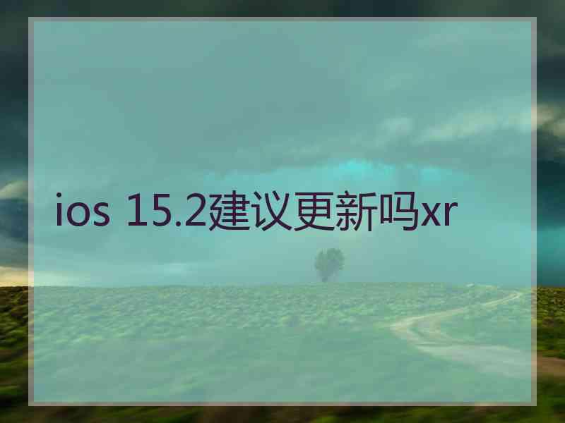 ios 15.2建议更新吗xr