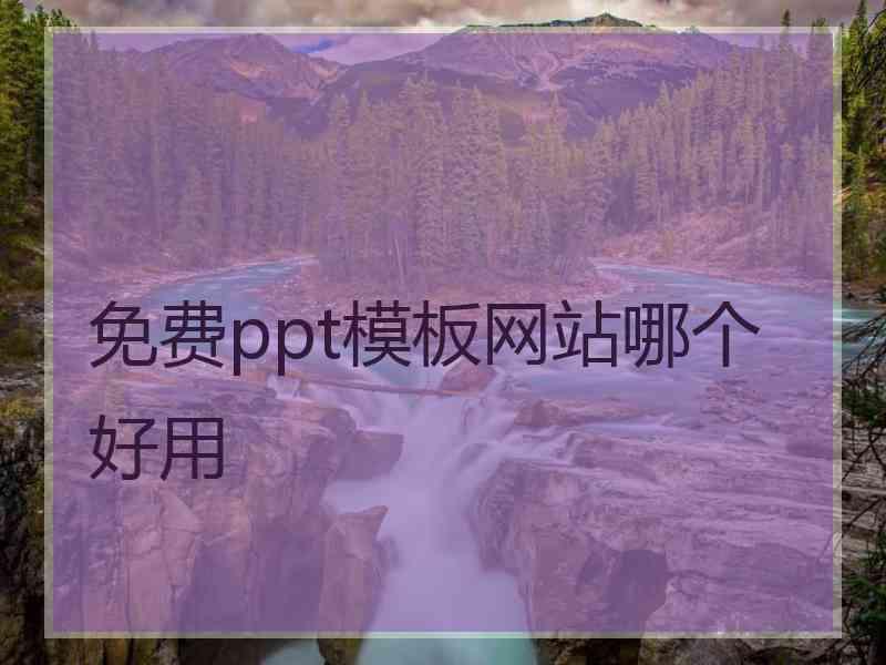 免费ppt模板网站哪个好用