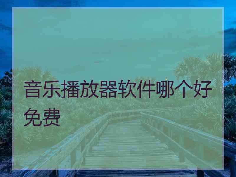 音乐播放器软件哪个好免费