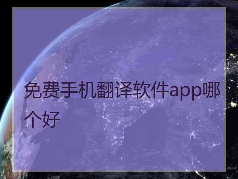 免费手机翻译软件app哪个好