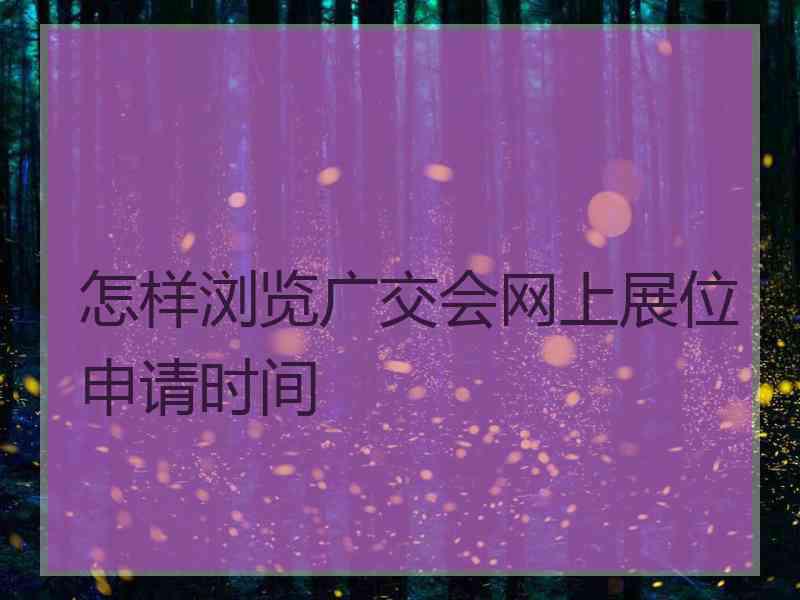 怎样浏览广交会网上展位申请时间